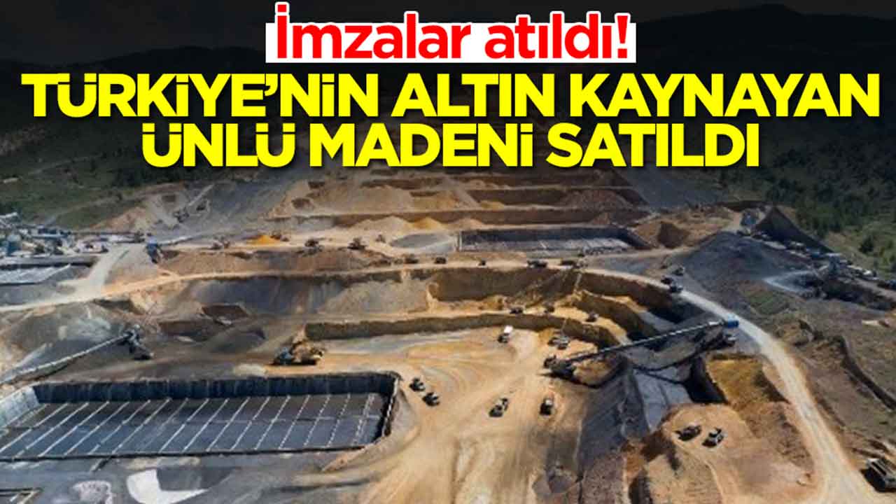 İmzalar atıldı: Altın fışkıran Türkiye'nin ünlü madeni satıldı