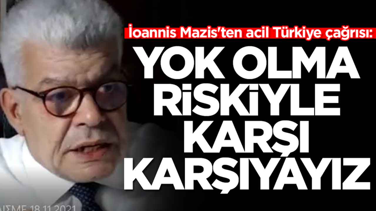 İoannis Mazis'ten acil Türkiye çağrısı: Yok olma riskiyle karşı karşıyayız