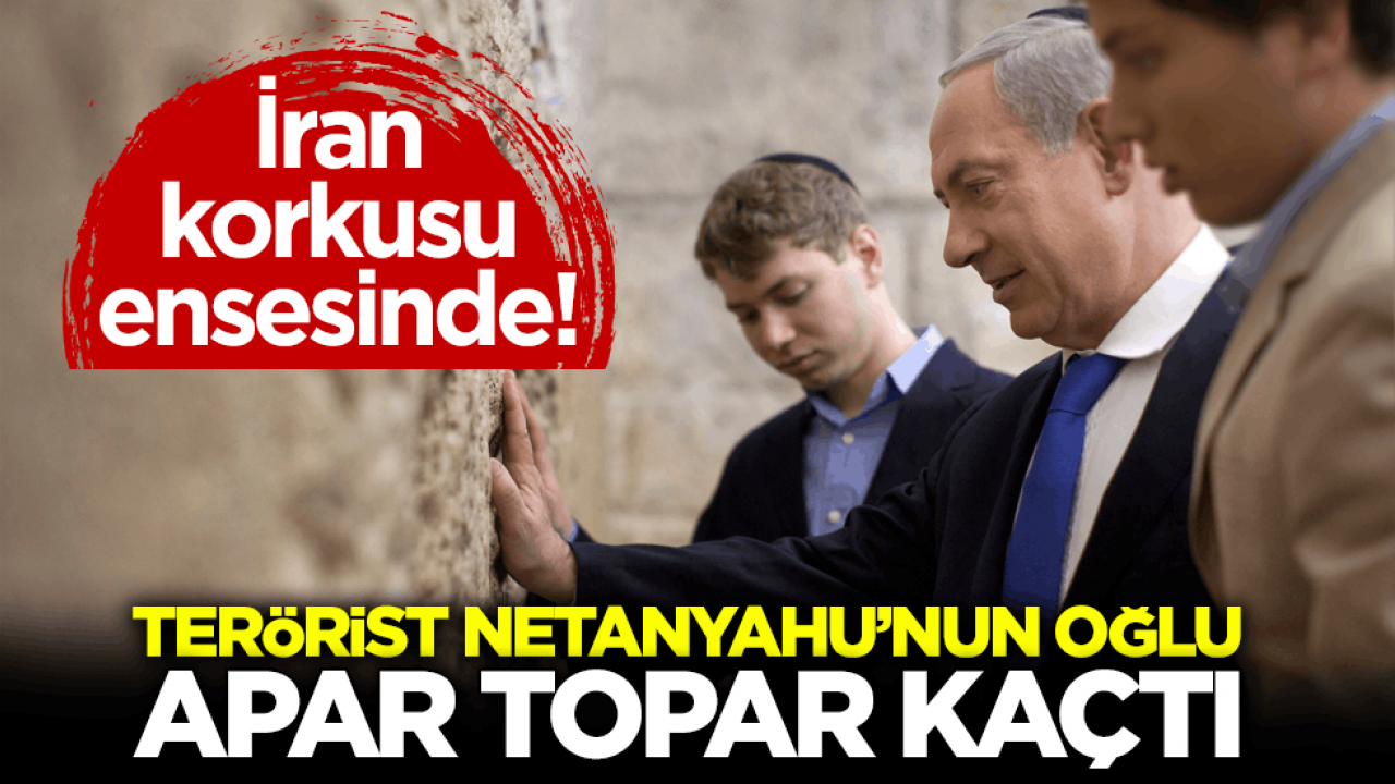 İran korkusu ensesinde! Terörist Netanyahu’nun oğlu apar topar kaçtı