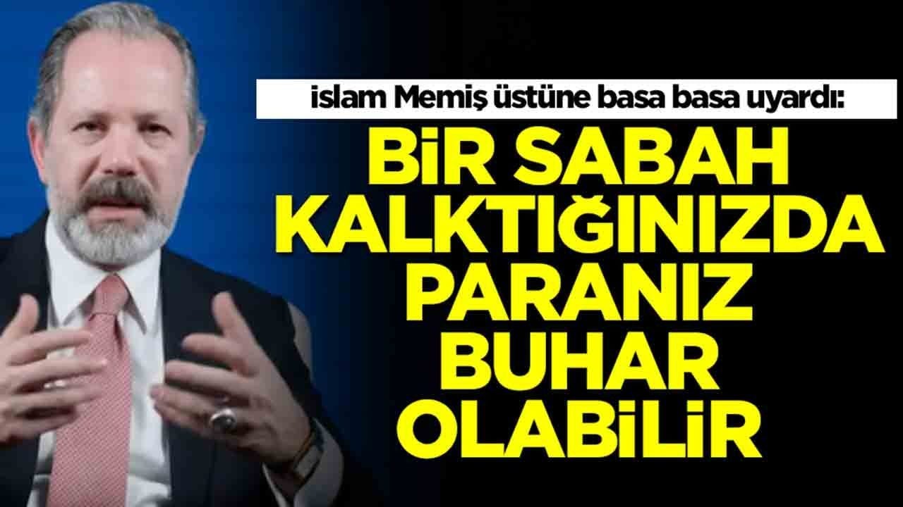 İslam Memiş üstüne basa basa uyardı: Bir sabah kalktığınızda paranız buhar olabilir
