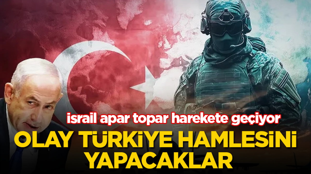 İsrail apar topar harekete geçiyor: Olay Türkiye hamlesini yapacaklar