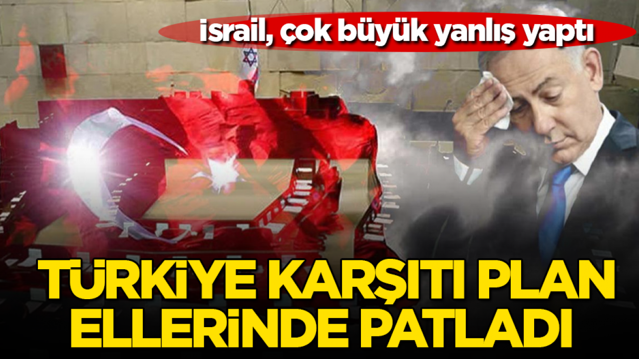 İsrail, çok büyük yanlış yaptı! Türkiye karşıtı plan, ellerinde patladı 