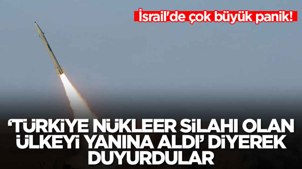 İsrail'de çok büyük panik: 'Türkiye nükleer silahı olan ülkeyi yanına aldı' diyerek duyurdular