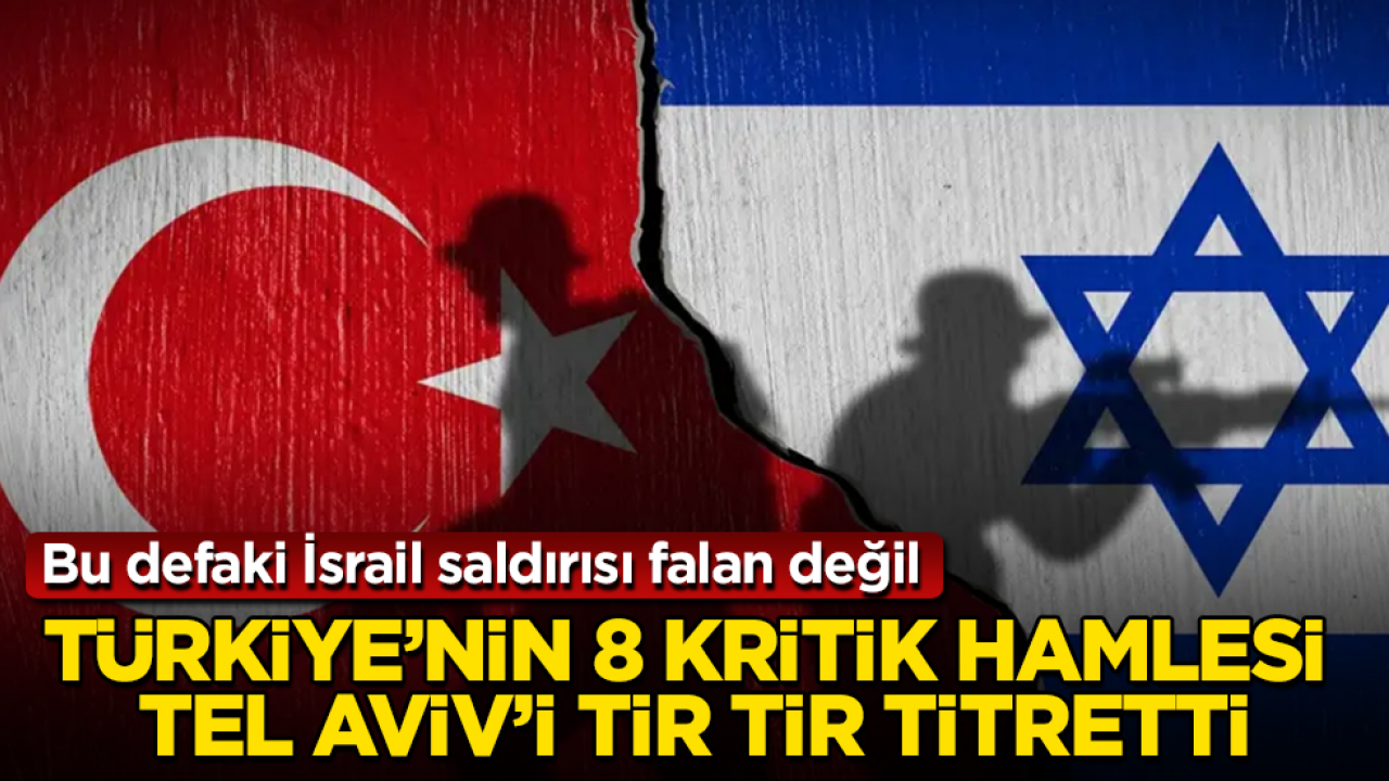 İsrail’den dünyayı sallayacak itiraf! Türkiye’nin 8 kritik hamlesi Tel Aviv’i tir tir titretti