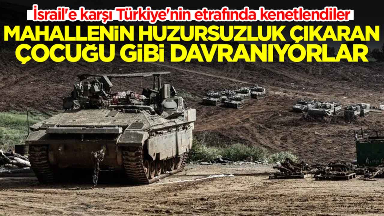 İsrail'e karşı Türkiye'nin etrafında kenetlendiler: Mahallenin huzursuzluk çıkaran çocuğu gibi davranıyorlar