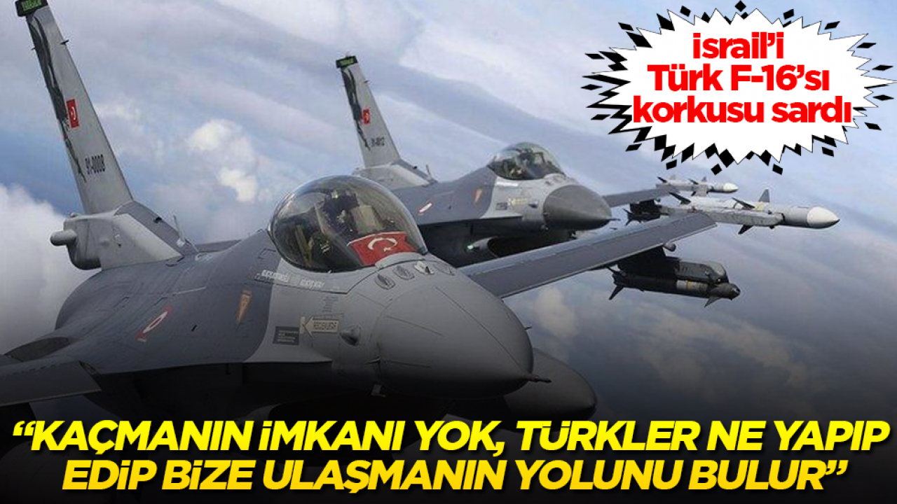 İsrail’i Türk F-16’sı korkusu sardı: Kaçmanın imkanı yok, Türkler ne yapıp edip bize ulaşmanın yolunu bulur