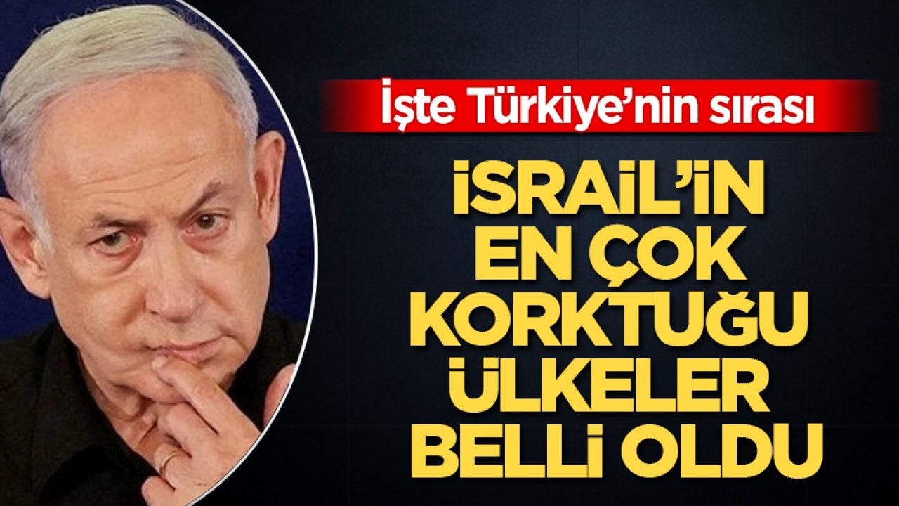 İsrail’in en çok korktuğu ülkeler belli oldu! İşte Türkiye’nin sırası