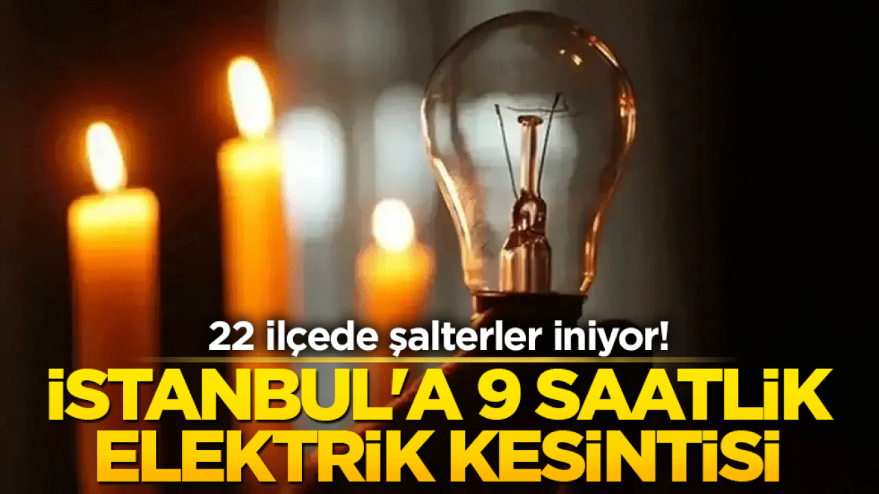 İstanbul'a 9 saatlik elektrik kesintisi ! 22 ilçede şalterler iniyor!