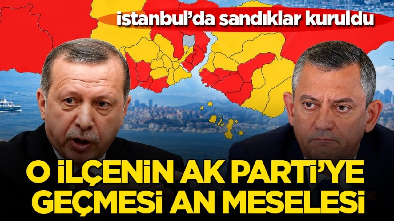 İstanbul’da sandıklar kuruldu! O ilçenin AK Parti’ye geçmesi an meselesi
