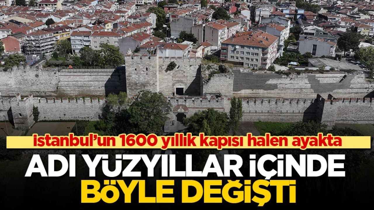 İstanbul’un 1600 yıllık kapısı halen ayakta! Adı yüzyıllar içinde böyle değişti