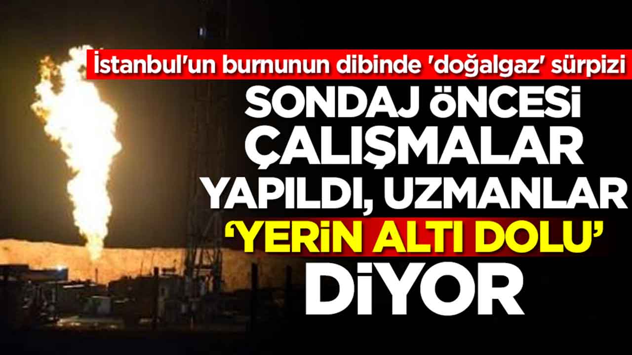 İstanbul'un burnunun dibinde 'doğalgaz' sürpizi: Sondaj öncesi çalışmalar yapıldı, uzmanlar 'yerin altı dolu' diyor