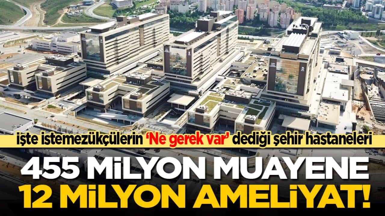 İşte istemezükçülerin ‘Ne gerek var’ dediği şehir hastaneleri: 455 milyon muayene, 12 milyon ameliyat!