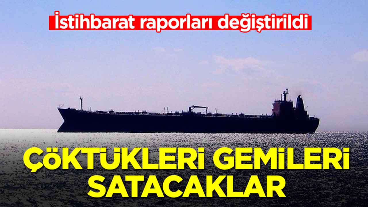 İstihbarat raporları değiştirildi: Çöktükleri gemileri satacaklar