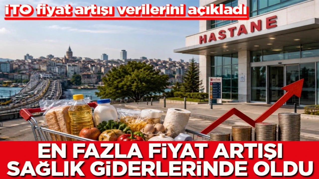 İTO fiyat artışı verilerini açıkladı En fazla fiyat artışı sağlık giderlerinde oldu