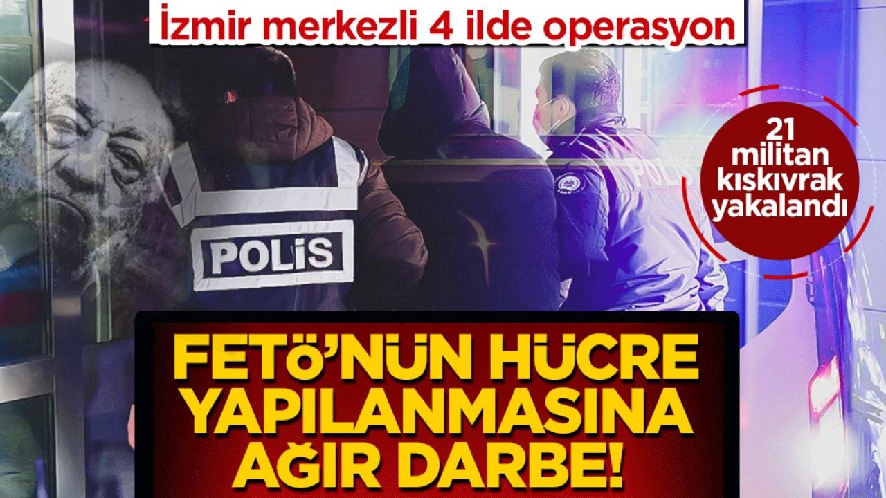 İzmir merkezli 4 ilde operasyon! FETÖ’nün hücre yapılanmasına ağır darbe: 21 militan kıskıvrak yakalandı