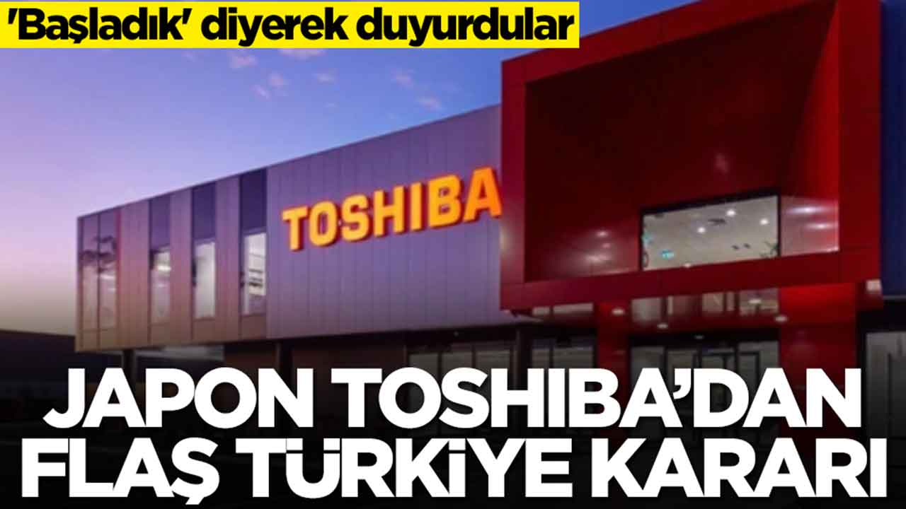Japon devi Toshiba'dan flaş Türkiye kararı: 'Başladık' diyerek duyurdular