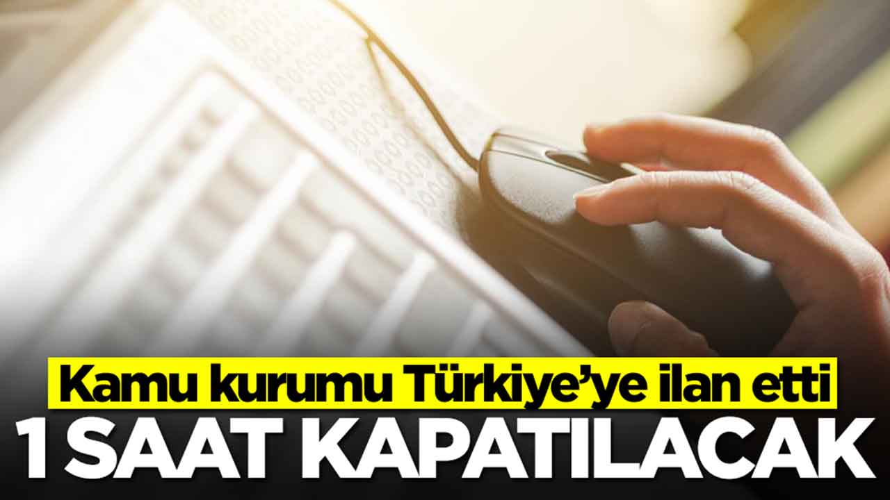 Kamu kurumu Türkiye’ye ilan etti: 1 saat kapatılacak