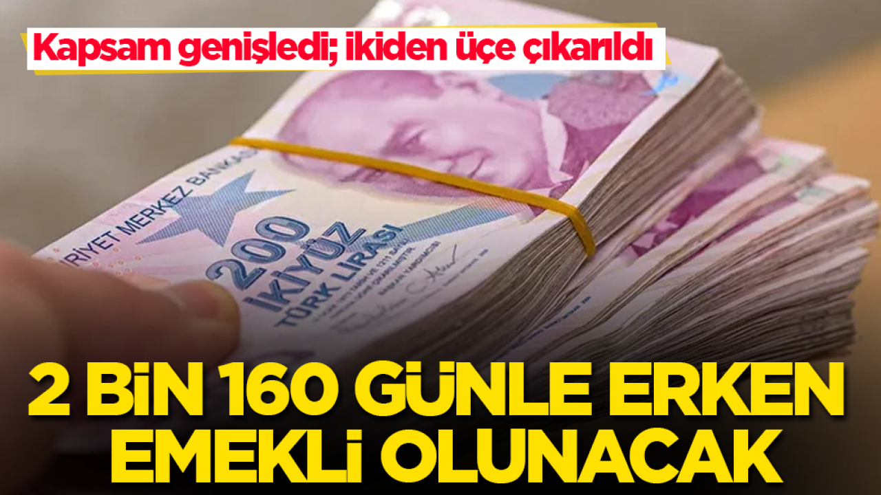 Kapsam genişledi; ikiden üçe çıkarıldı! 2 bin 160 günle erken emekli olunacak