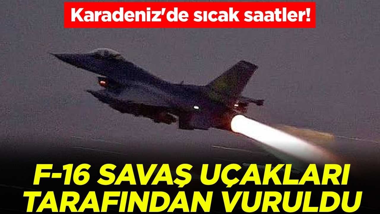 Karadeniz'de sıcak saatler! F-16 savaş uçakları tarafından vuruldu