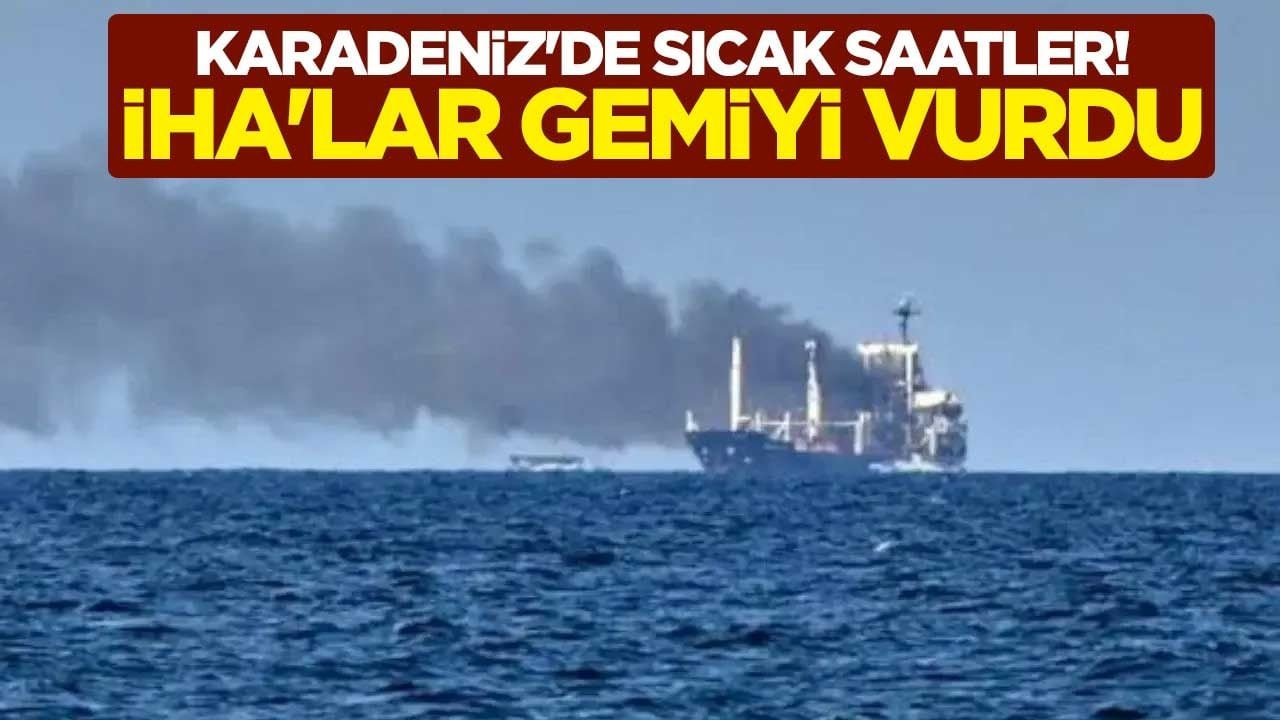 Karadeniz'de sıcak saatler! İHA'lar gemiyi vurdu