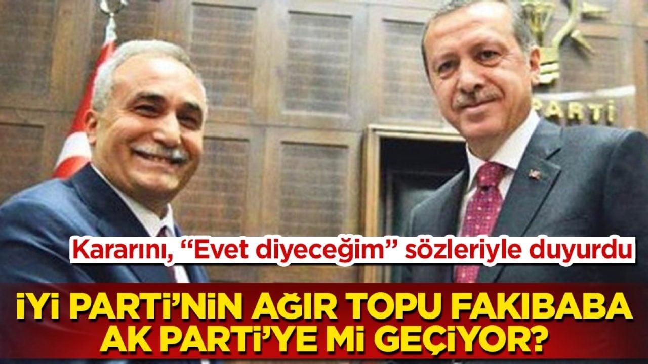 Kararını, "Evet diyeceğim" sözleriyle duyurdu! İYİ Parti’nin ağır topu Fakıbaba AK Parti’ye mi geçiyor? 