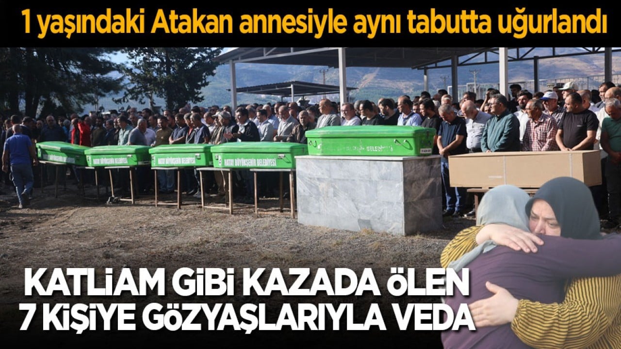 Katliam gibi kazada ölen 7 kişiye gözyaşlarıyla veda! 1 yaşındaki Atakan annesiyle aynı tabutta uğurlandı! 