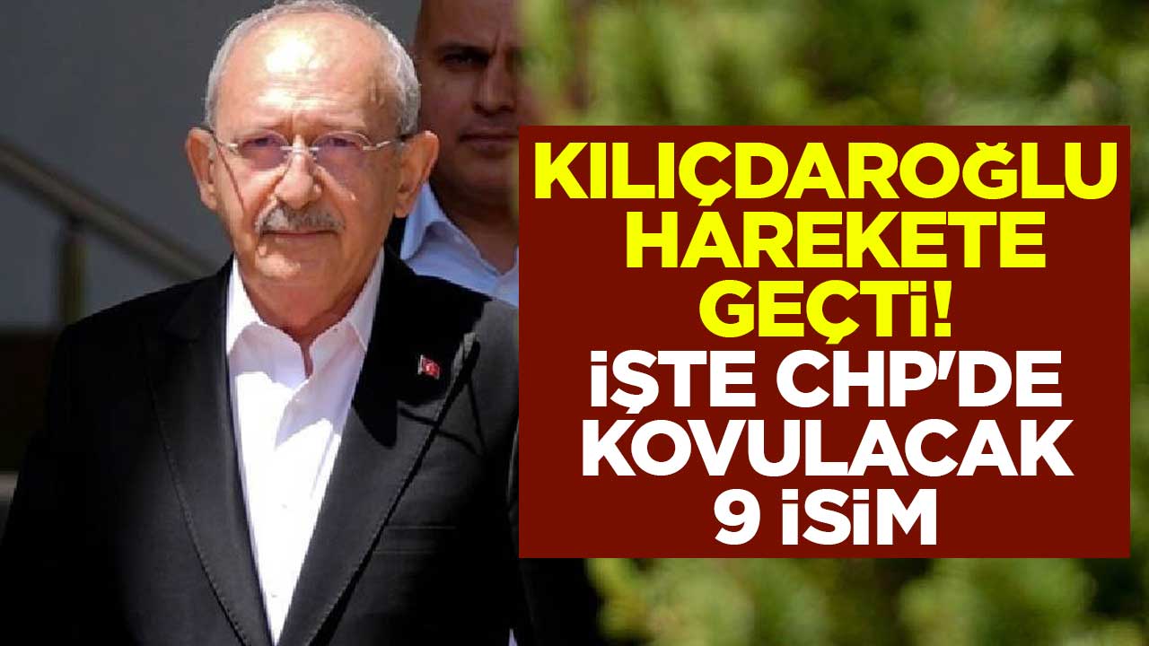 Kemal Kılıçdaroğlu harekete geçti! İşte CHP'de kovulacak 9 isim
