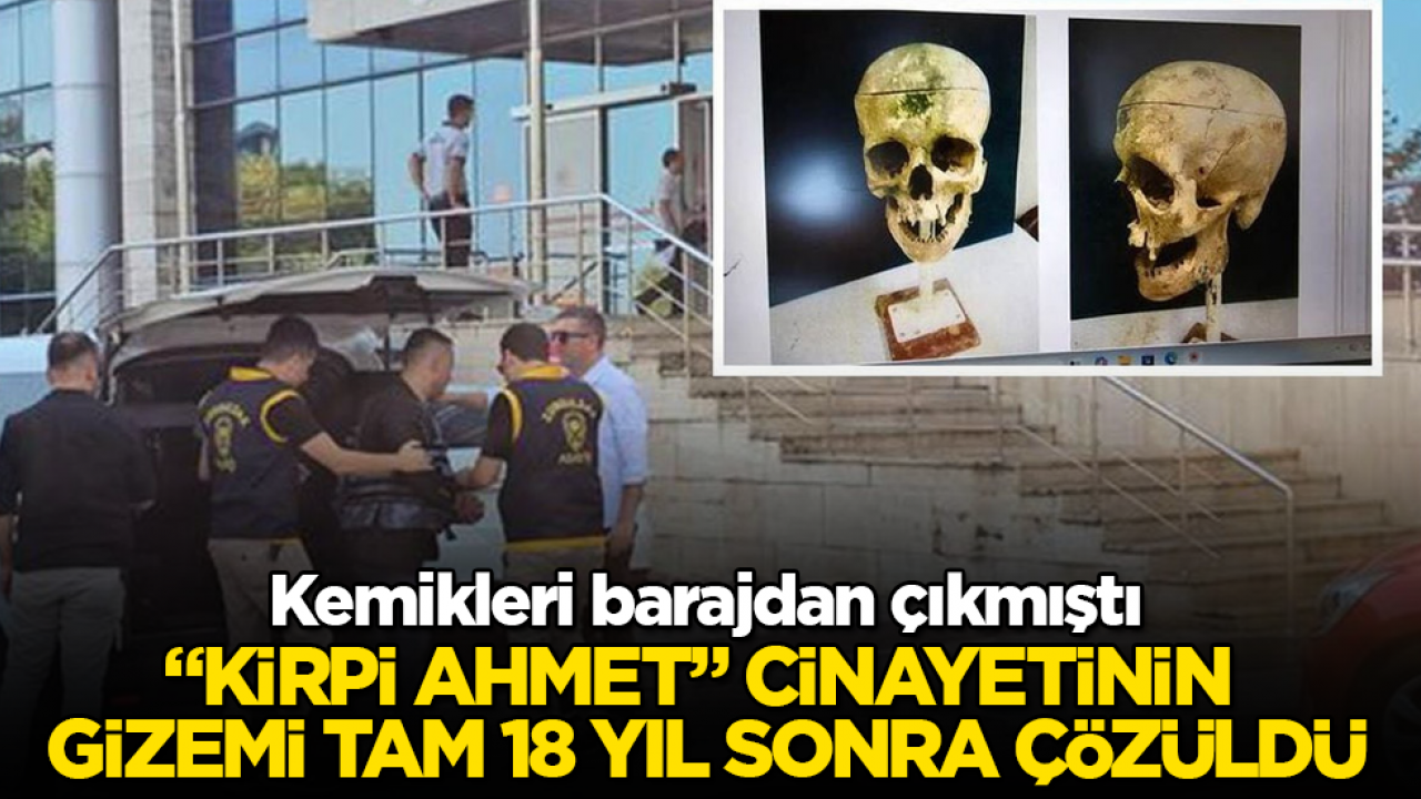 Kemikleri barajdan çıkmıştı! "Kirpi Ahmet" cinayetinin gizemi tam 18 yıl sonra çözüldü