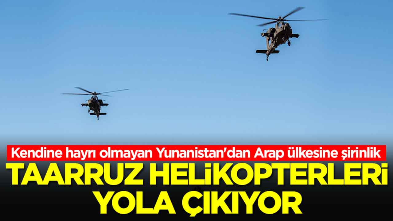 Kendine hayrı olmayan Yunanistan'dan Arap ülkesine şirinlik: Taarruz helikopterleri yola çıkıyor