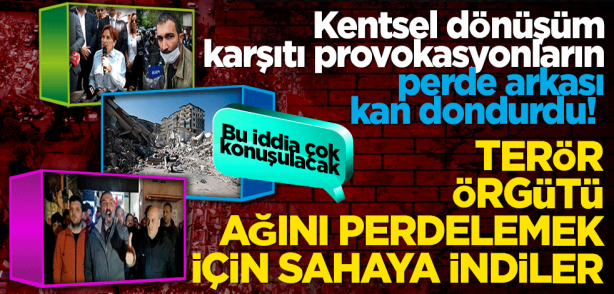 Kentsel dönüşüm karşıtı provokasyonların perde arkası kan dondurdu!
