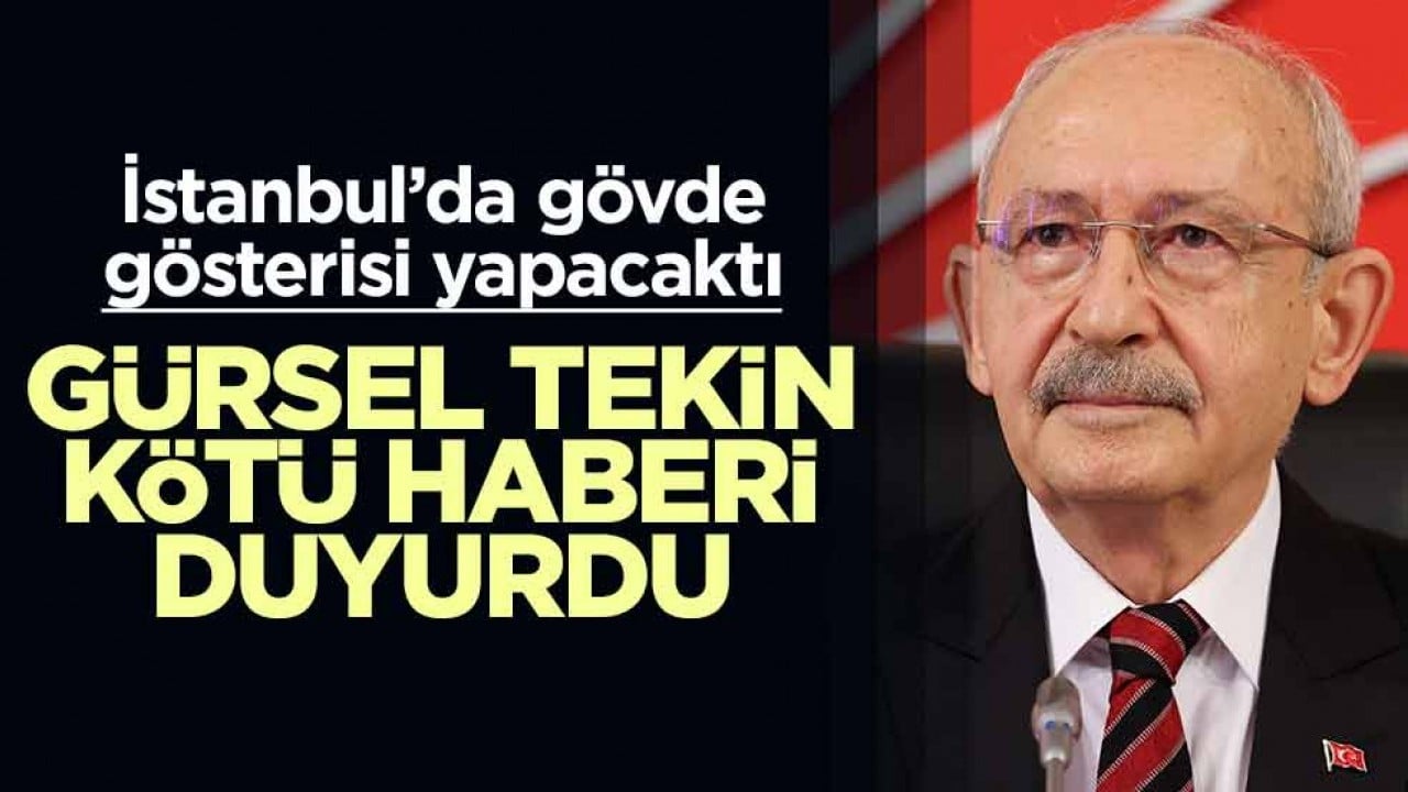 Kılıçdaroğlu İstanbul'da gövde gösterisi yapacaktı... Gürsel Tekin kötü haberi duyurdu