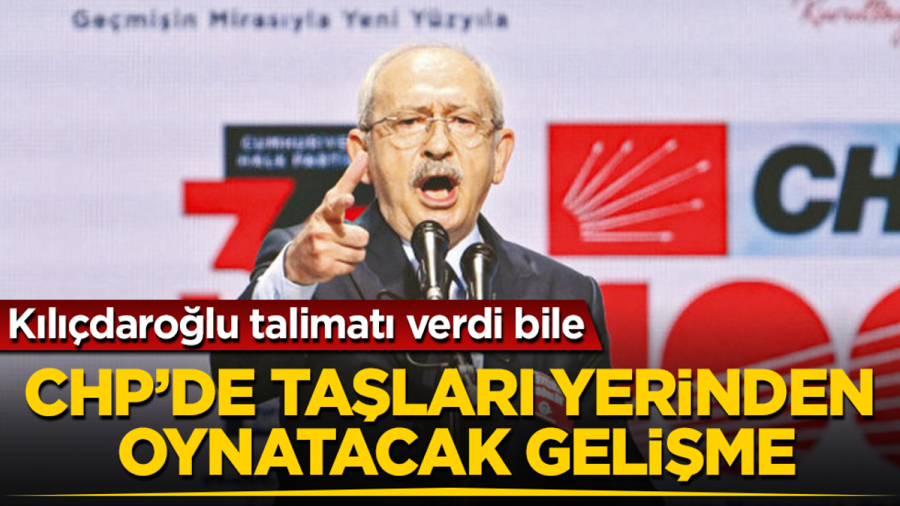Kılıçdaroğlu talimatı verdi bile! CHP’de taşları yerinden oynatacak gelişme