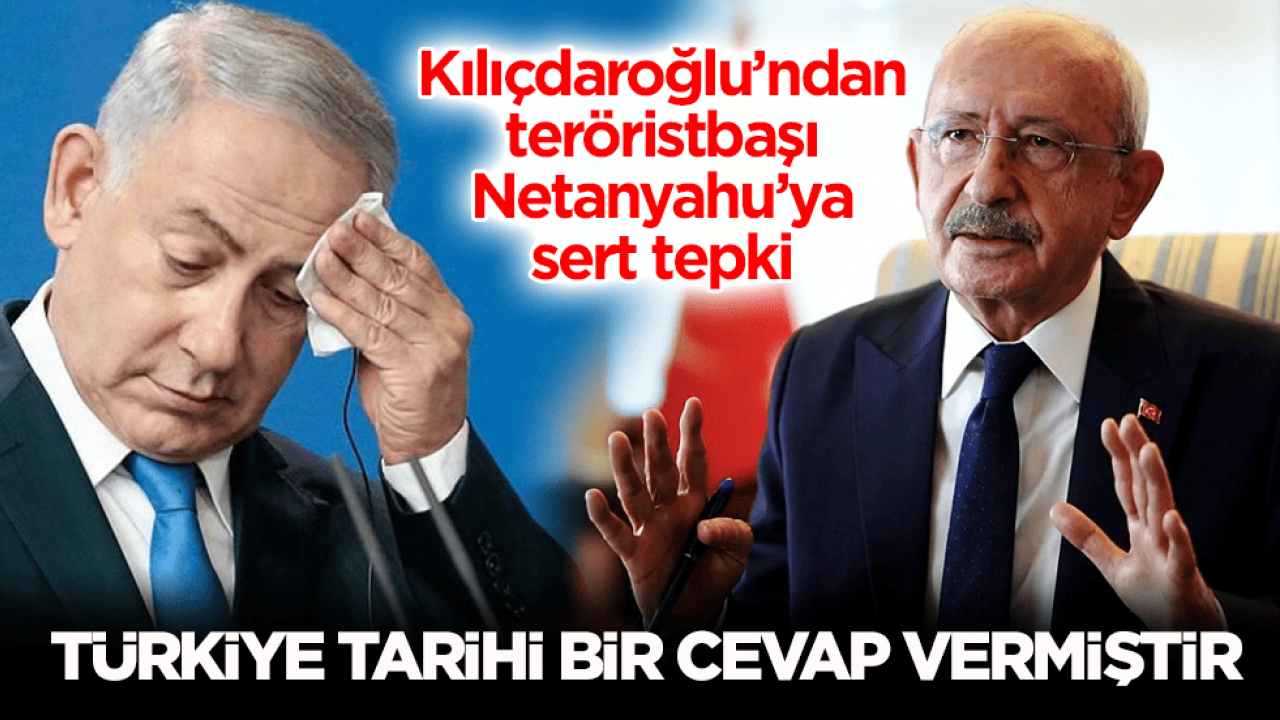 Kılıçdaroğlu’ndan teröristbaşı Netanyahu’ya sert tepki: Türkiye tarihi bir cevap vermiştir