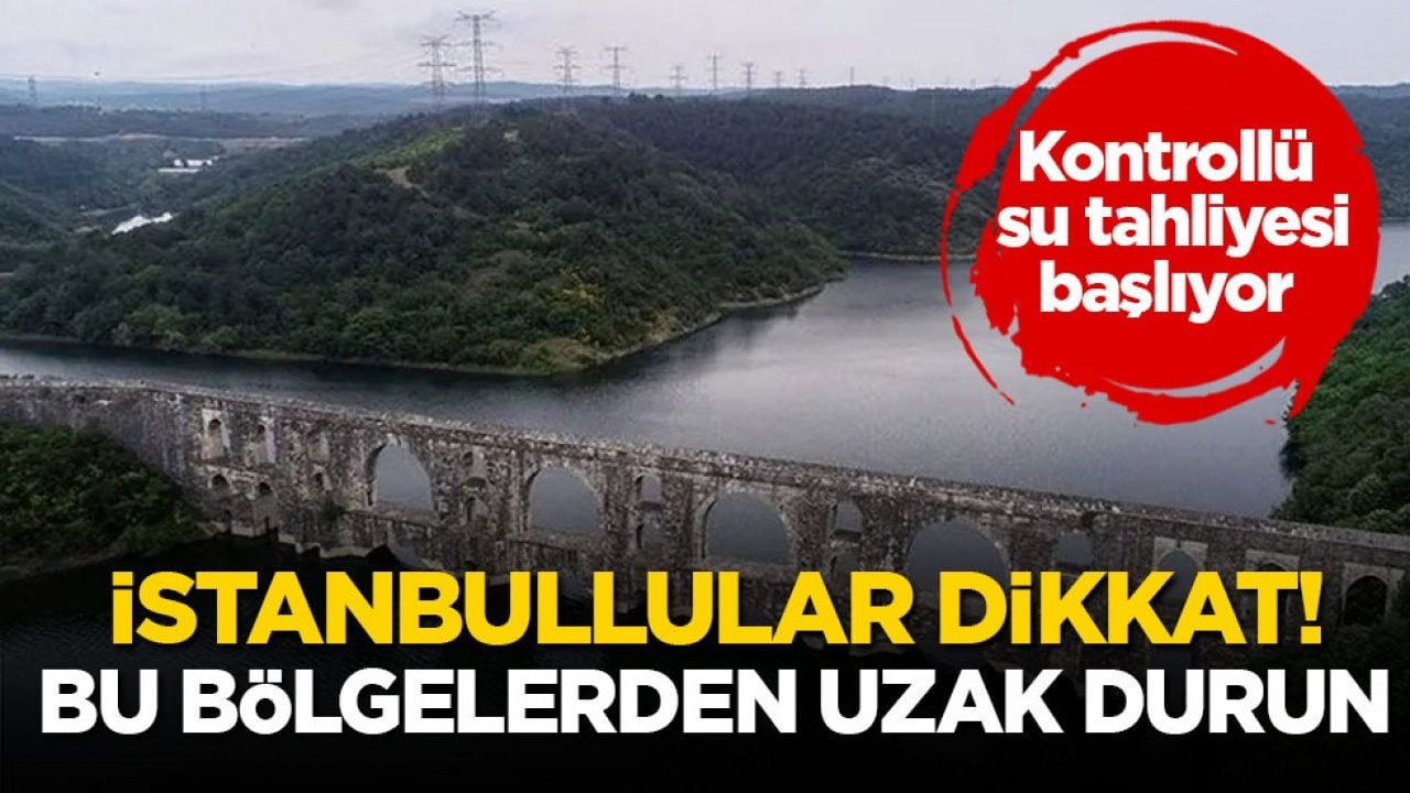 Kontrollü su tahliyesi başlıyor! İstanbullular dikkat bu bölgelerden uzak durun