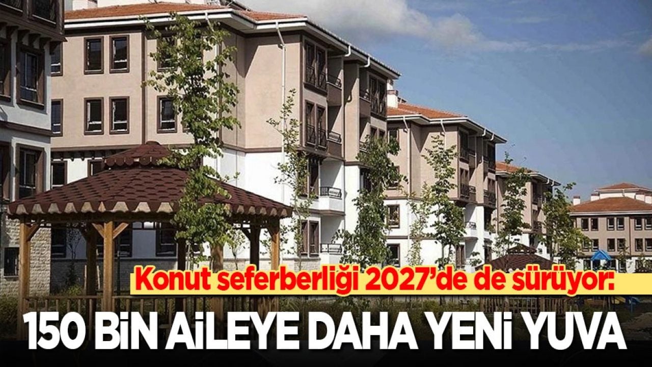 Konut seferberliği 2027’de de sürüyor: 150 bin aileye daha yeni yuva...