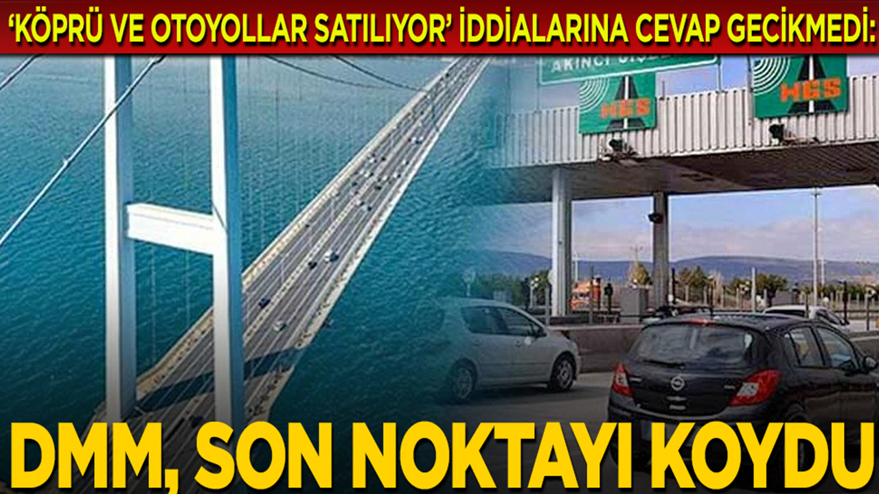 "Köprü ve otoyollar satılıyor" iddialarına cevap gecikmedi: DMM, son noktayı koydu
