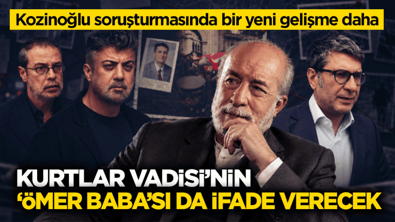 Kozinoğlu soruşturmasında bir yeni gelişme daha! Kurtlar Vadisi’nin ‘Ömer Baba’sı da ifade verecek