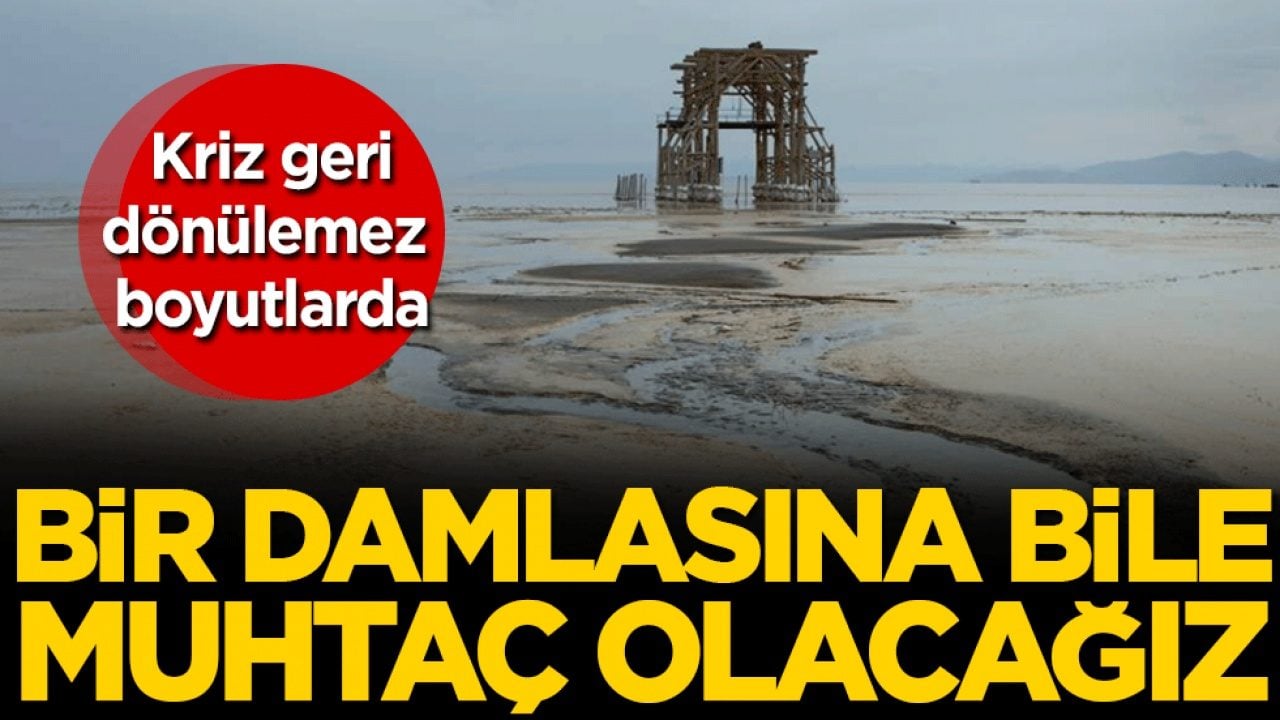 Kriz geri dönülemez boyutlarda: Bir damlasına bile muhtaç olacağız