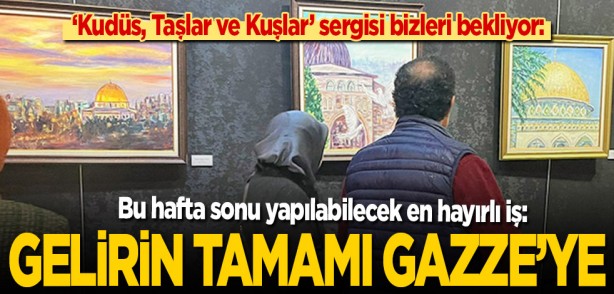 ‘Kudüs, Taşlar ve Kuşlar’ sergisi bizleri bekliyor: Bu hafta sonu yapılabilecek en hayırlı iş: Sergi gelirinin tamamı Gazze’ye gönderilecek