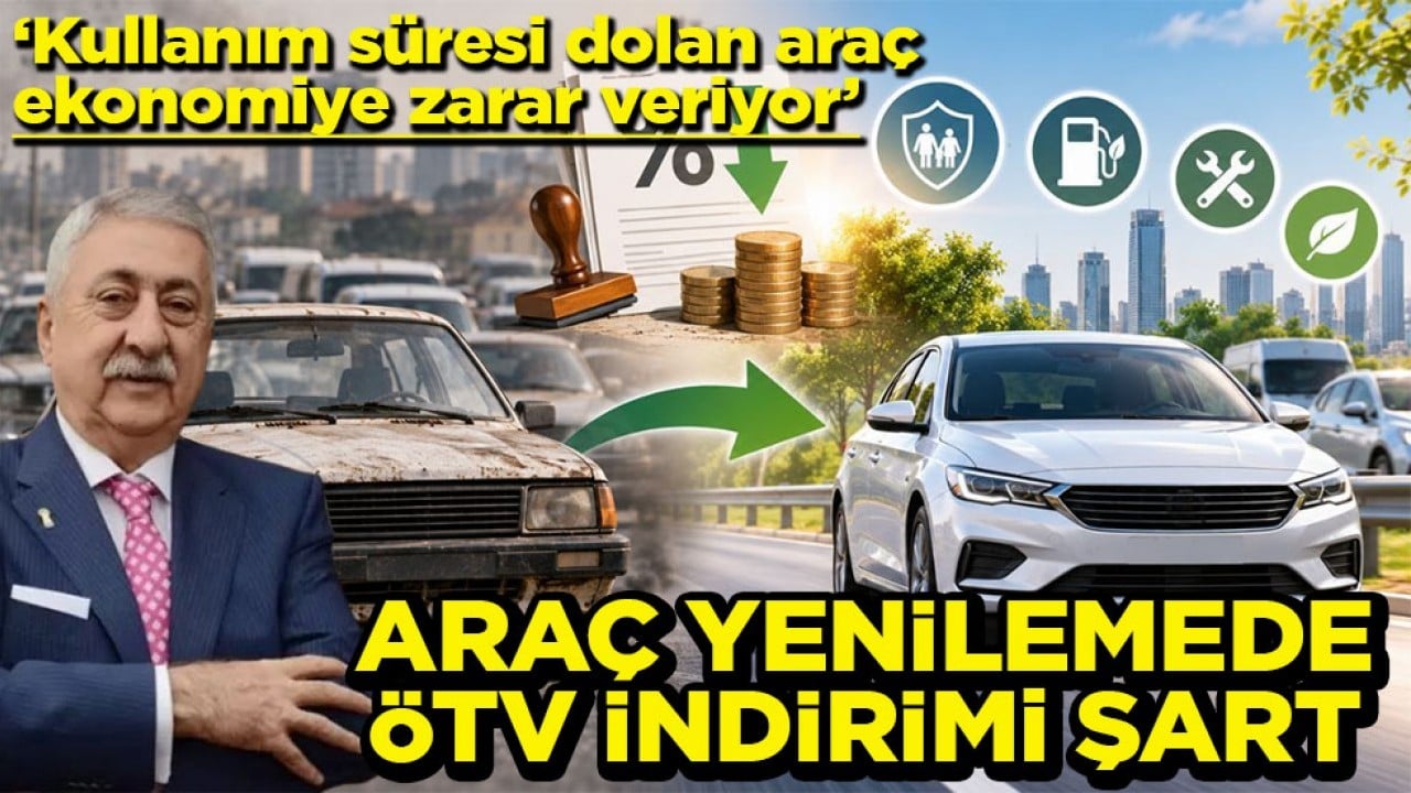 ‘Kullanım süresi dolan araç ekonomiye zarar veriyor’ Araç yenilemede ÖTV indirimi şart