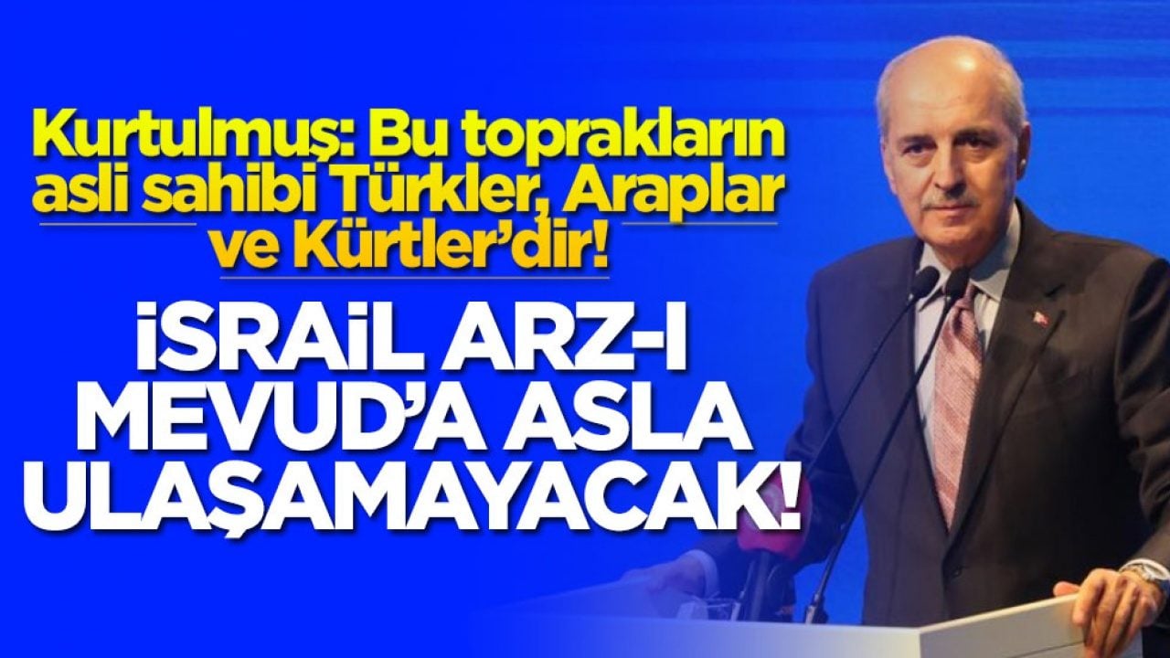 Kurtulmuş: Bu toprakların asli sahibi Türkler, Araplar ve Kürtler’dir! İsrail Arz-ı Mevud’a asla ulaşamayacak!