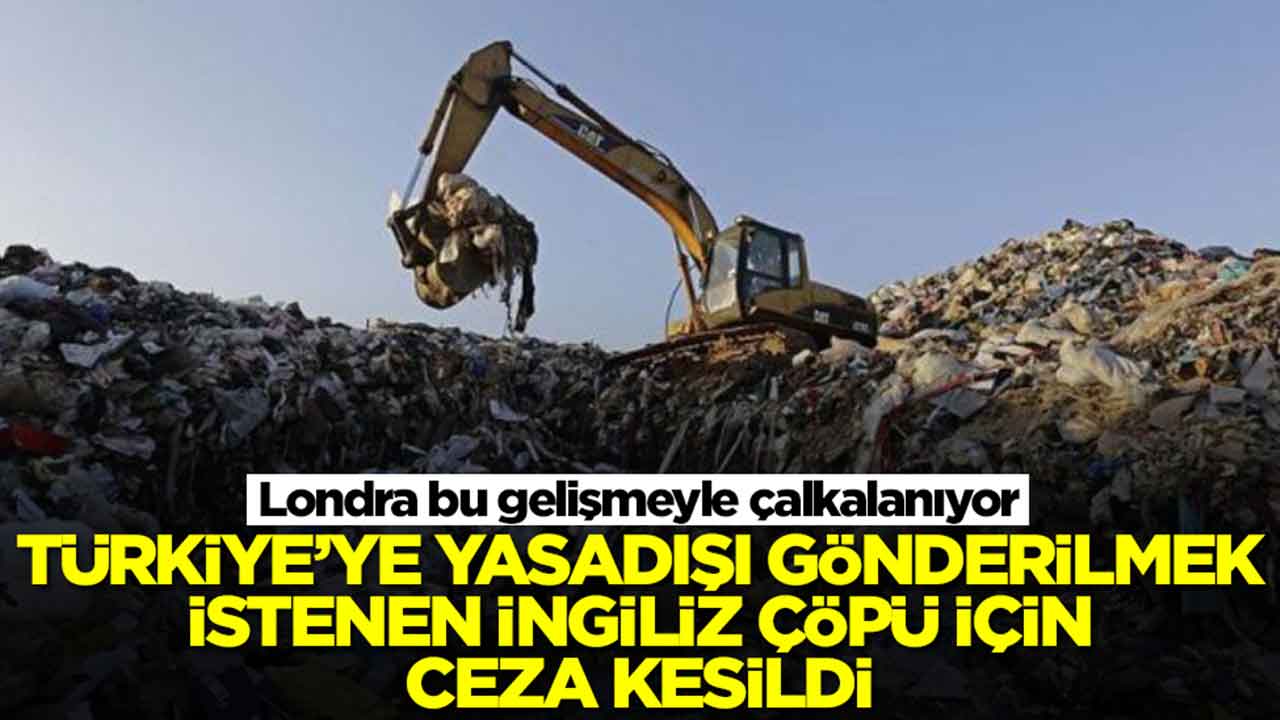 Londra bu gelişmeyle çalkalanıyor: Türkiye'ye yasadışı gönderilmek istenen İngiliz çöpü için ceza kesildi