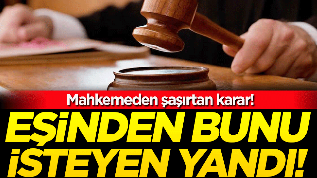 Mahkemeden şaşırtan karar! Eşinden bunu isteyen yandı! 
