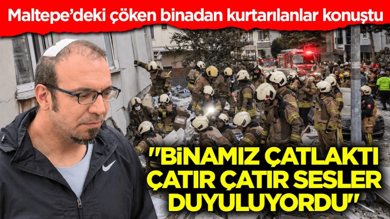 Maltepe’deki çöken binadan kurtarılanlar konuştu: Binamız çatlaktı, çatır çatır sesler duyuluyordu