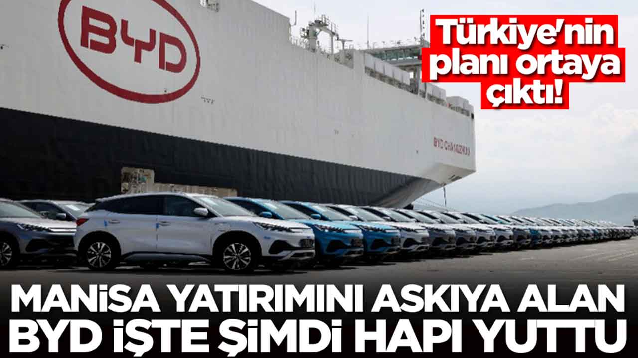 Manisa yatırımını askıya alan BYD İşte şimdi hapı yuttu: Türkiye'nin planı ortaya çıktı