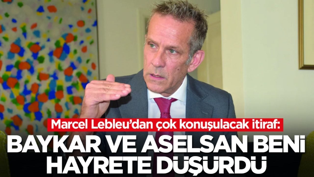  Marcel Lebleu: Baykar ve ASELSAN beni hayrete düşürdü