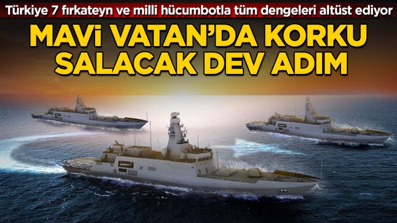 Mavi Vatan’da korku salacak dev adım! Türkiye 7 fırkateyn ve milli hücumbotla tüm dengeleri altüst ediyor