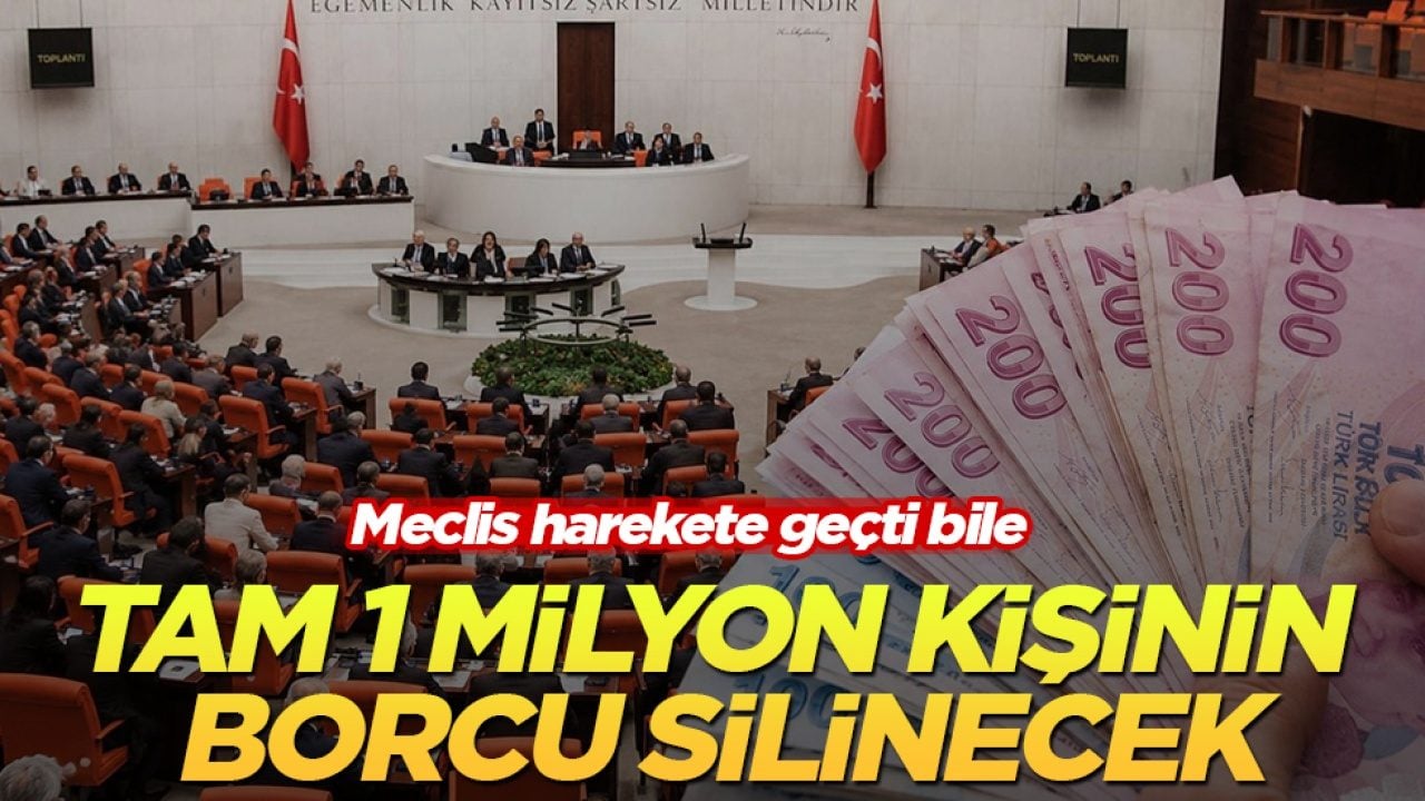 Meclis harekete geçti bile! Tam 1 milyon kişinin borcu silinecek