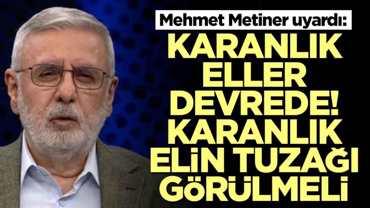 Mehmet Metiner uyardı: Karanlık eller devrede, karanlık elin tuzağı görülmeli