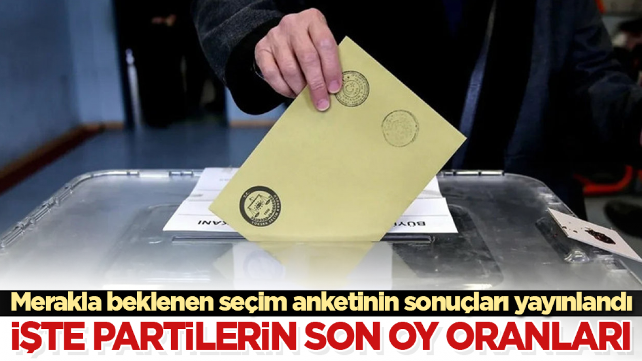 Merakla beklenen seçim anketinin sonuçları yayınlandı! İşte partilerin son oy oranları